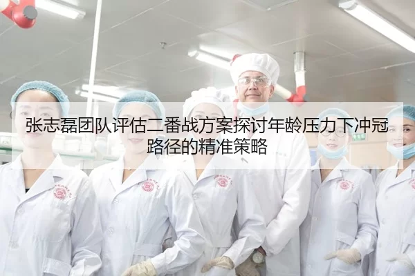 张志磊团队评估二番战方案探讨年龄压力下冲冠路径的精准策略