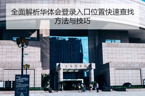 全面解析华体会登录入口位置快速查找方法与技巧