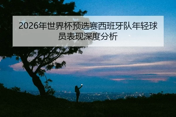 nian-shi-jie-bei-yu-xuan-sai-xi-ban-ya-dui-nian-qing-qiu-yuan-biao-xian-shen-du-fen-xi-2-141.jpg
