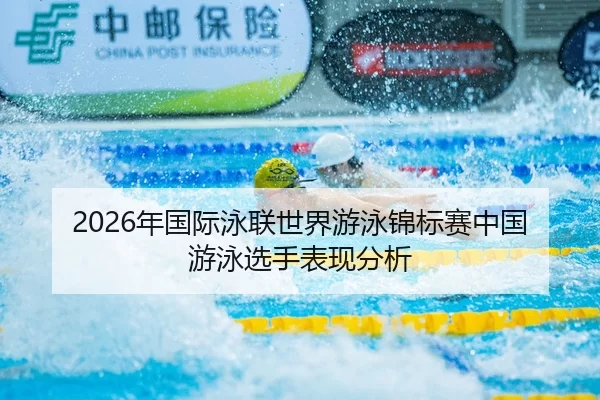 2026年国际泳联世界游泳锦标赛中国游泳选手表现分析