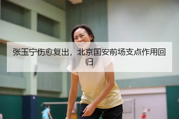 张玉宁伤愈复出，北京国安前场支点作用回归