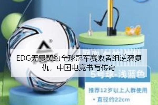 EDG无畏契约全球冠军赛败者组逆袭复仇，中国电竞书写传奇
