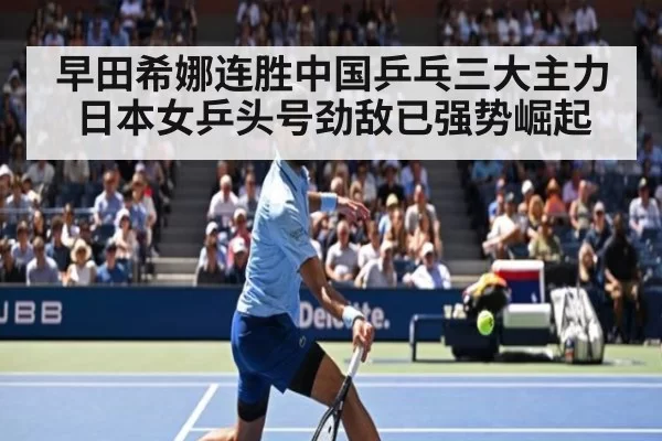 早田希娜连胜中国乒乓三大主力 日本女乒头号劲敌已强势崛起