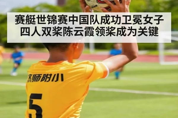 赛艇世锦赛中国队成功卫冕女子四人双桨陈云霞领桨成为关键