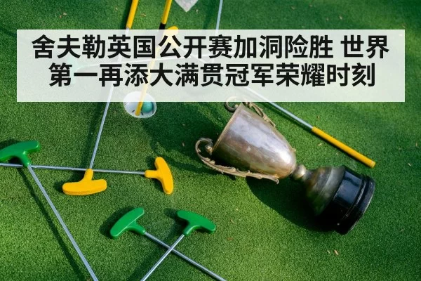 舍夫勒英国公开赛加洞险胜 世界第一再添大满贯冠军荣耀时刻