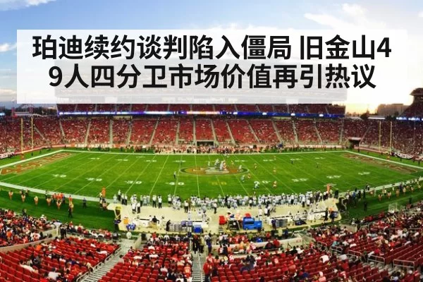 珀迪续约谈判陷入僵局 旧金山49人四分卫市场价值再引热议