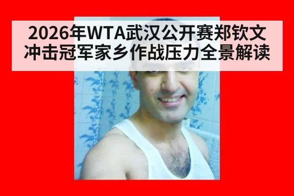 2026年WTA武汉公开赛郑钦文冲击冠军家乡作战压力全景解读